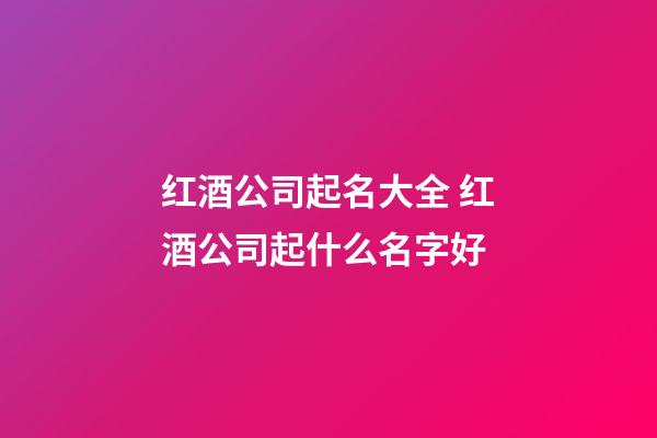 红酒公司起名大全 红酒公司起什么名字好-第1张-公司起名-玄机派